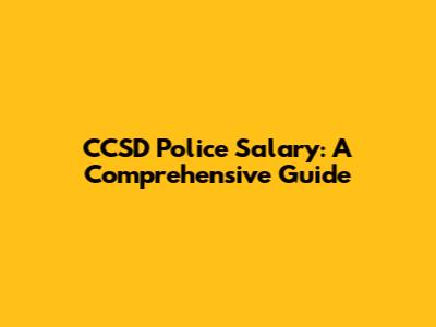 CCSD Police Salary: A Comprehensive Guide