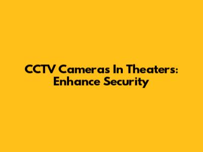 CCTV Cameras In Theaters: Enhance Security