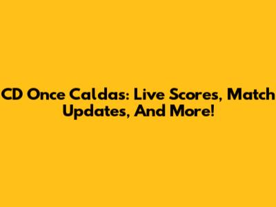 CD Once Caldas: Live Scores, Match Updates, And More!
