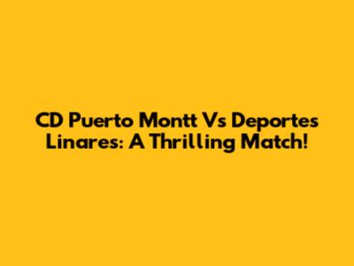 CD Puerto Montt Vs Deportes Linares: A Thrilling Match!