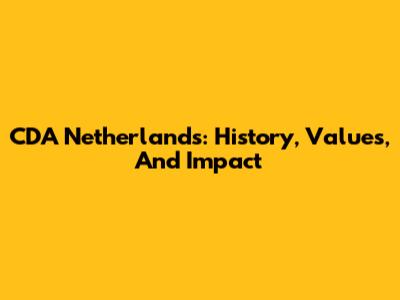 CDA Netherlands: History, Values, And Impact