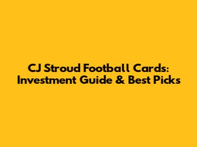 CJ Stroud Football Cards: Investment Guide & Best Picks