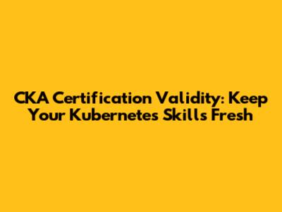 CKA Certification Validity: Keep Your Kubernetes Skills Fresh