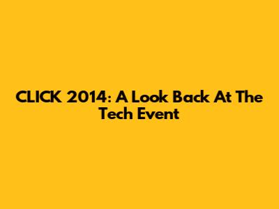 CLICK 2014: A Look Back At The Tech Event