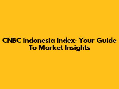 CNBC Indonesia Index: Your Guide To Market Insights