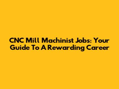 CNC Mill Machinist Jobs: Your Guide To A Rewarding Career