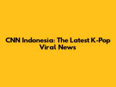 CNN Indonesia: The Latest K-Pop Viral News