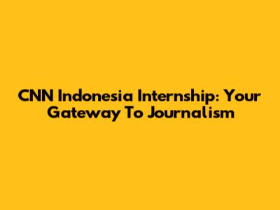 CNN Indonesia Internship: Your Gateway To Journalism