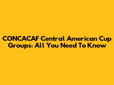CONCACAF Central American Cup Groups: All You Need To Know