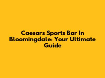 Caesars Sports Bar In Bloomingdale: Your Ultimate Guide