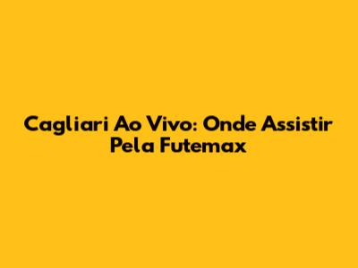 Cagliari Ao Vivo: Onde Assistir Pela Futemax