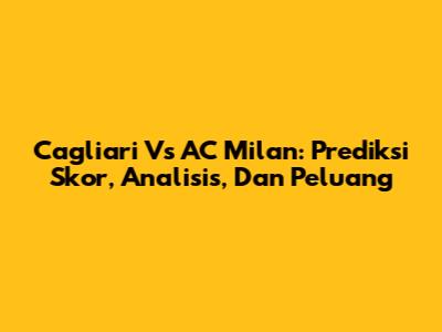 Cagliari Vs AC Milan: Prediksi Skor, Analisis, Dan Peluang