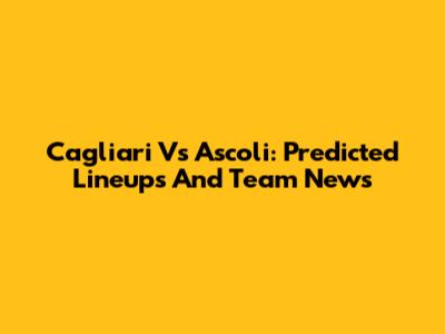 Cagliari Vs Ascoli: Predicted Lineups And Team News