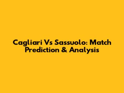 Cagliari Vs Sassuolo: Match Prediction & Analysis