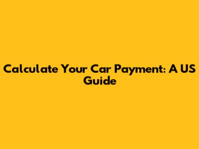 Calculate Your Car Payment: A US Guide