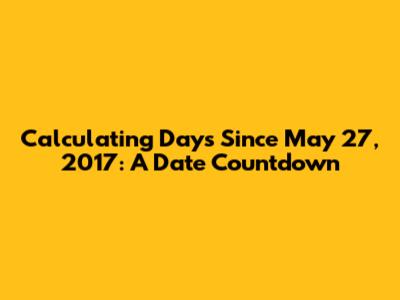 Calculating Days Since May 27, 2017: A Date Countdown