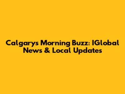 Calgary's Morning Buzz: IGlobal News & Local Updates