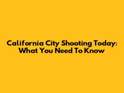 California City Shooting Today: What You Need To Know