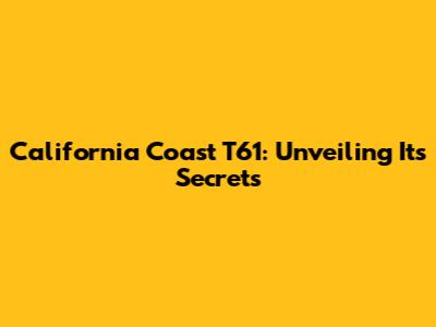California Coast T61: Unveiling Its Secrets