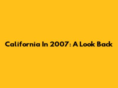 California In 2007: A Look Back