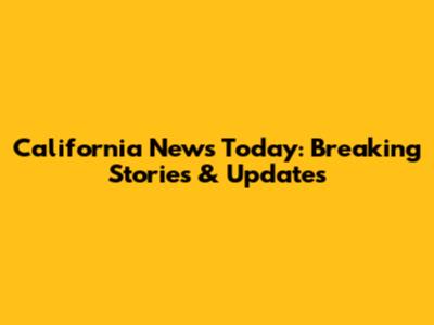 California News Today: Breaking Stories & Updates