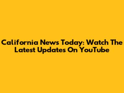 California News Today: Watch The Latest Updates On YouTube