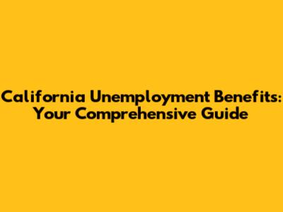 California Unemployment Benefits: Your Comprehensive Guide