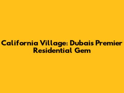California Village: Dubai's Premier Residential Gem