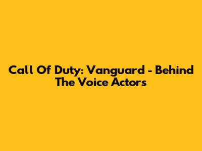 Call Of Duty: Vanguard - Behind The Voice Actors