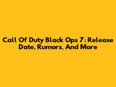 Call Of Duty Black Ops 7: Release Date, Rumors, And More