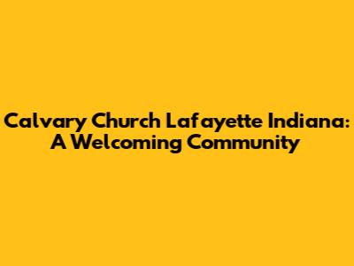 Calvary Church Lafayette Indiana: A Welcoming Community