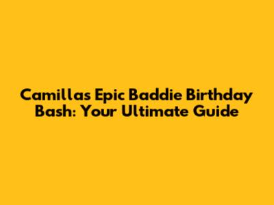 Camilla's Epic Baddie Birthday Bash: Your Ultimate Guide