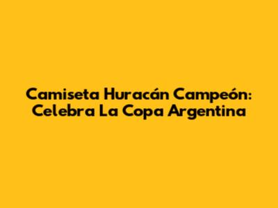 Camiseta Huracán Campeón: Celebra La Copa Argentina