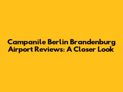 Campanile Berlin Brandenburg Airport Reviews: A Closer Look