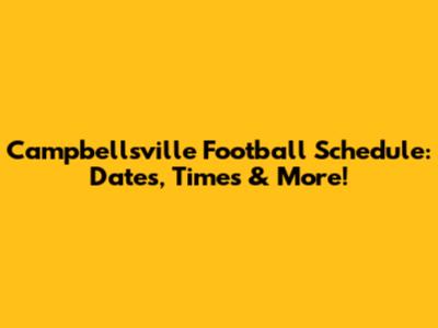 Campbellsville Football Schedule: Dates, Times & More!