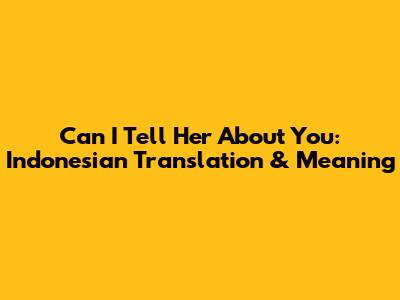 Can I Tell Her About You: Indonesian Translation & Meaning