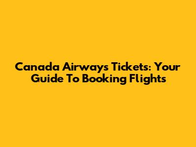 Canada Airways Tickets: Your Guide To Booking Flights