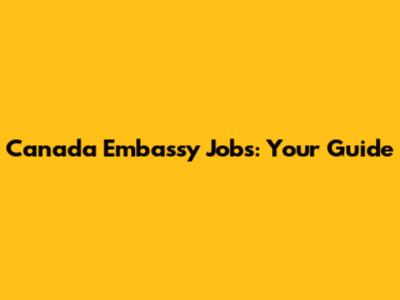 Canada Embassy Jobs: Your Guide