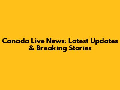 Canada Live News: Latest Updates & Breaking Stories