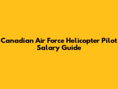 Canadian Air Force Helicopter Pilot Salary Guide