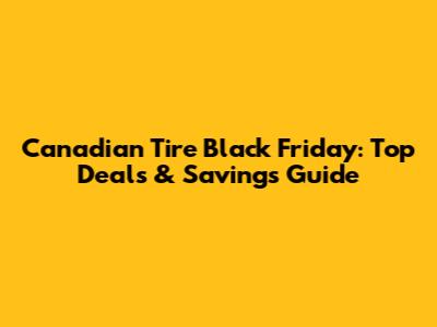 Canadian Tire Black Friday: Top Deals & Savings Guide
