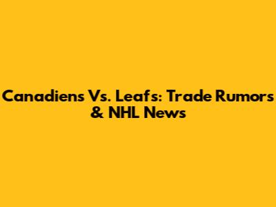Canadiens Vs. Leafs: Trade Rumors & NHL News