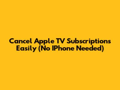 Cancel Apple TV Subscriptions Easily (No IPhone Needed)
