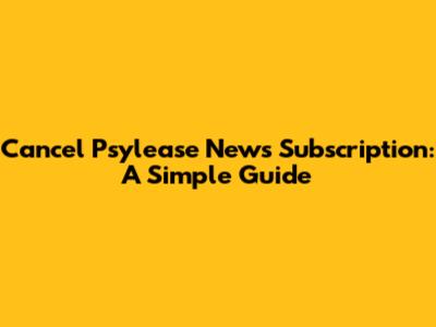 Cancel Psylease News Subscription: A Simple Guide