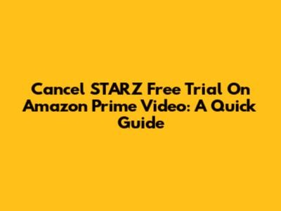 Cancel STARZ Free Trial On Amazon Prime Video: A Quick Guide