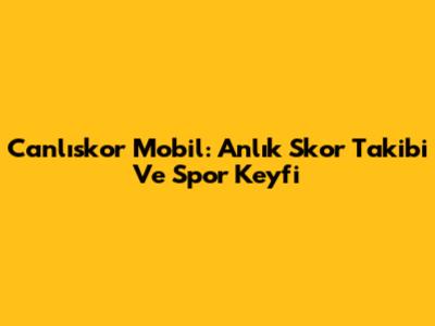 Canlıskor Mobil: Anlık Skor Takibi Ve Spor Keyfi