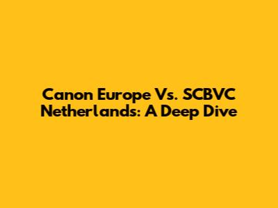 Canon Europe Vs. SCBVC Netherlands: A Deep Dive