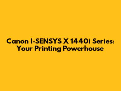 Canon I-SENSYS X 1440i Series: Your Printing Powerhouse