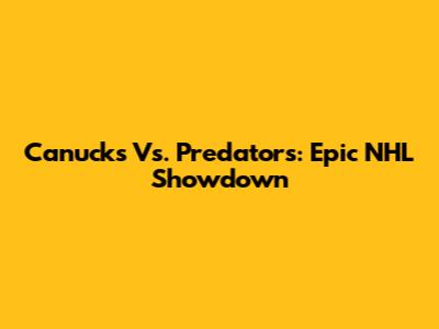 Canucks Vs. Predators: Epic NHL Showdown