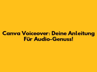 Canva Voiceover: Deine Anleitung Für Audio-Genuss!